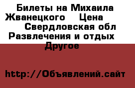 Билеты на Михаила Жванецкого  › Цена ­ 3 000 - Свердловская обл. Развлечения и отдых » Другое   